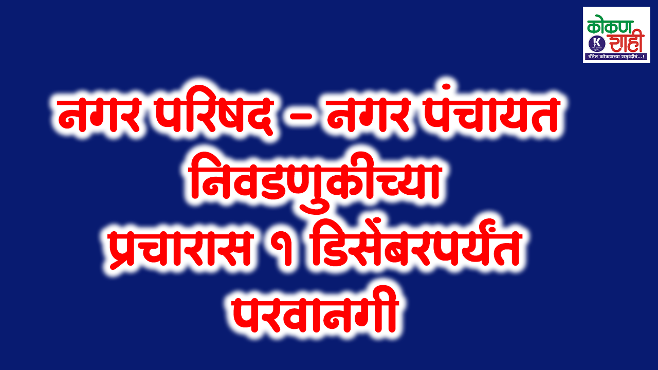 नगर परिषद – नगर पंचायत निवडणुकीच्या प्रचारास १ डिसेंबरपर्यंत परवानगी