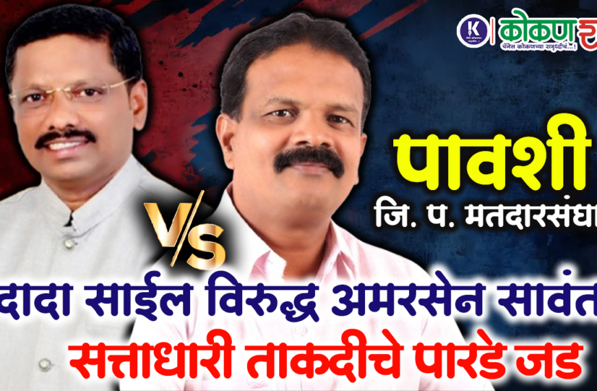 पावशी जि. प. मतदारसंघात दादा साईल विरुद्ध अमरसेन सावंत । सत्ताधारी ताकदीचे पारडे जड