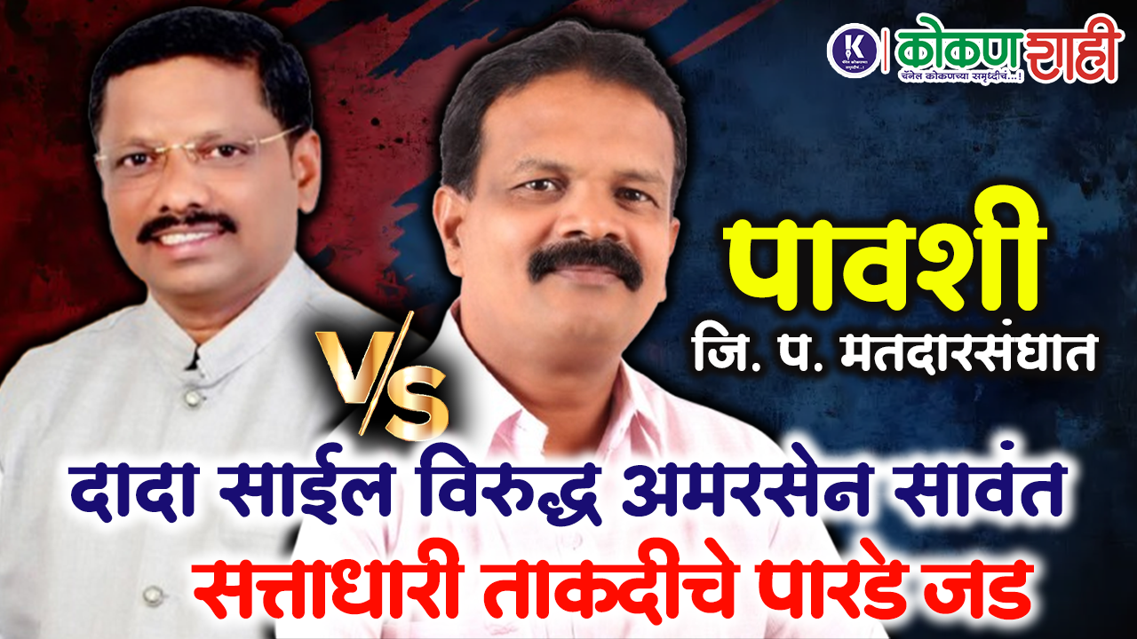 पावशी जि. प. मतदारसंघात दादा साईल विरुद्ध अमरसेन सावंत । सत्ताधारी ताकदीचे पारडे जड