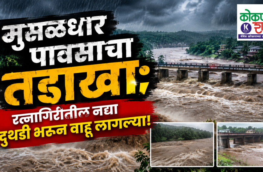 मुसळधार पावसाचा तडाखा; रत्नागिरीतील नद्या दुथडी भरून वाहू लागल्या!