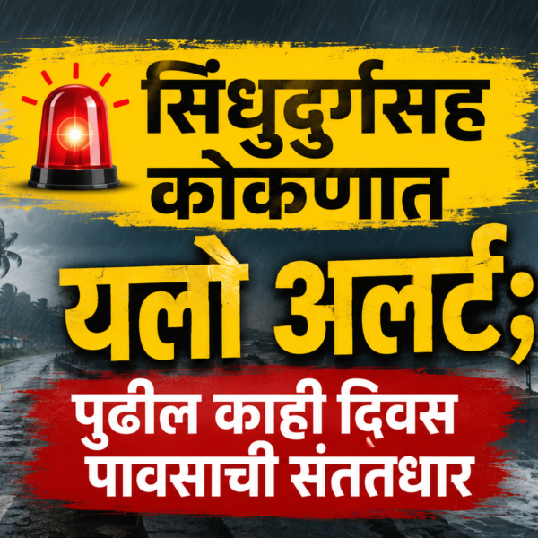 🚨 सिंधुदुर्गसह कोकणात यलो अलर्ट; पुढील काही दिवस पावसाची संततधार