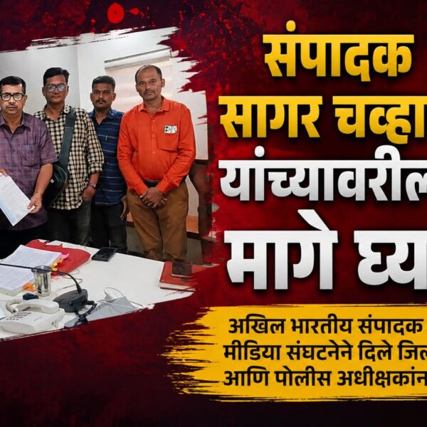 संपादक सागर चव्हाण यांच्यावरील गुन्हे मागे घ्या- अखिल भारतीय संपादक डिजिटल मिडीया संघटनेचे जिल्हाधिकारी आणि पोलीस अधीक्षकांना दिले निवेदन