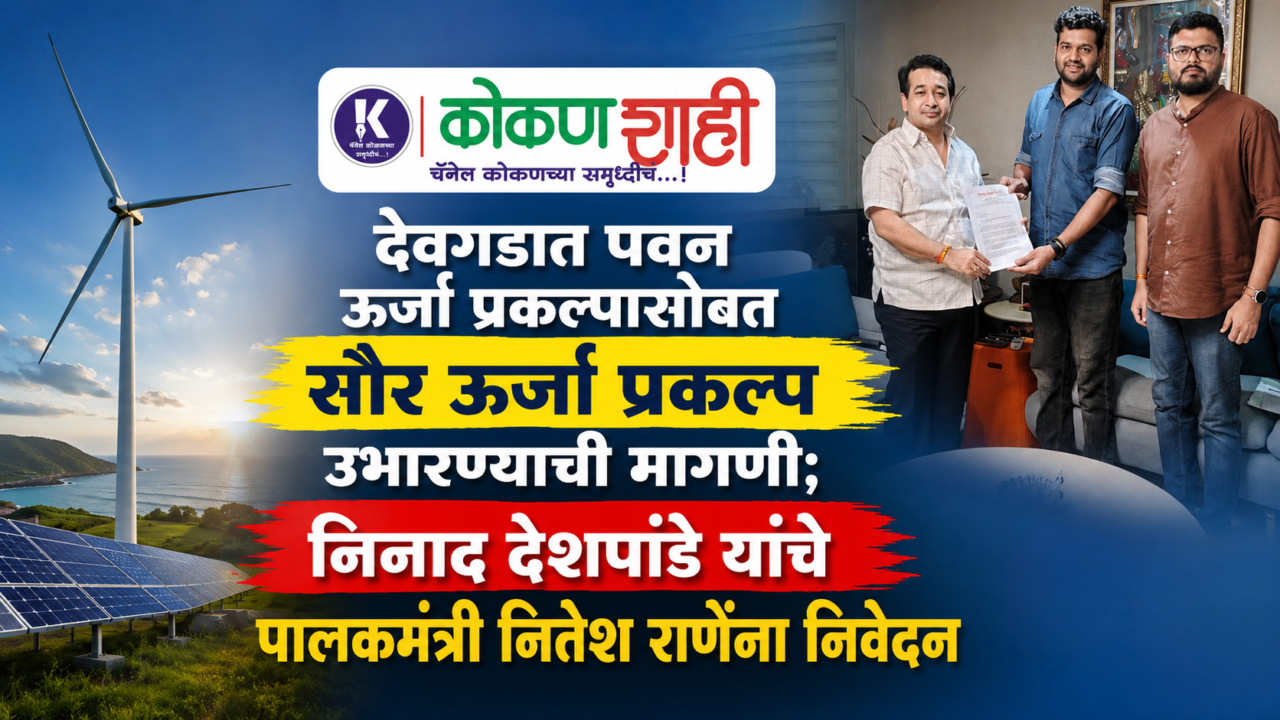 देवगडात पवन ऊर्जा प्रकल्पासोबत सौर ऊर्जा प्रकल्प उभारण्याची मागणी; निनाद देशपांडे यांचे पालकमंत्री नितेश राणेंना निवेदन