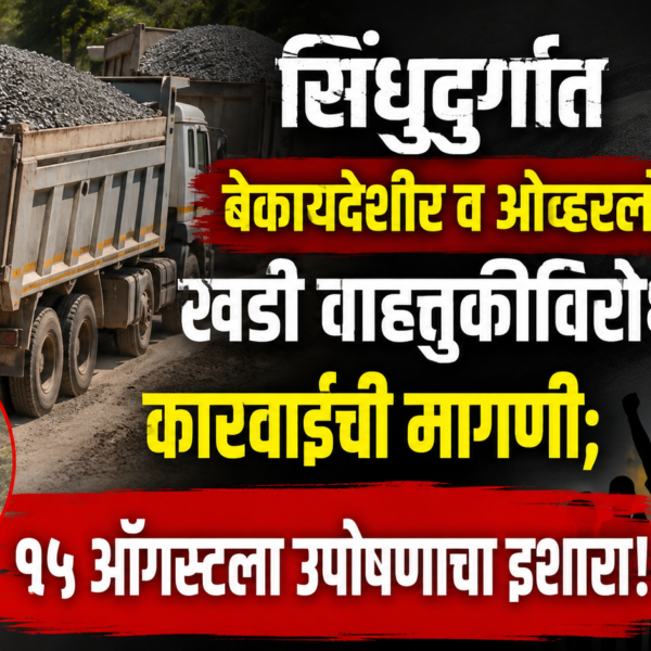 सिंधुदुर्गात बेकायदेशीर व ओव्हरलोड खडी वाहतुकीविरोधात कारवाईची मागणी; १५ ऑगस्टला उपोषणाचा इशारा!