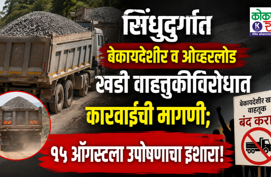 सिंधुदुर्गात बेकायदेशीर व ओव्हरलोड खडी वाहतुकीविरोधात कारवाईची मागणी; १५ ऑगस्टला उपोषणाचा इशारा!