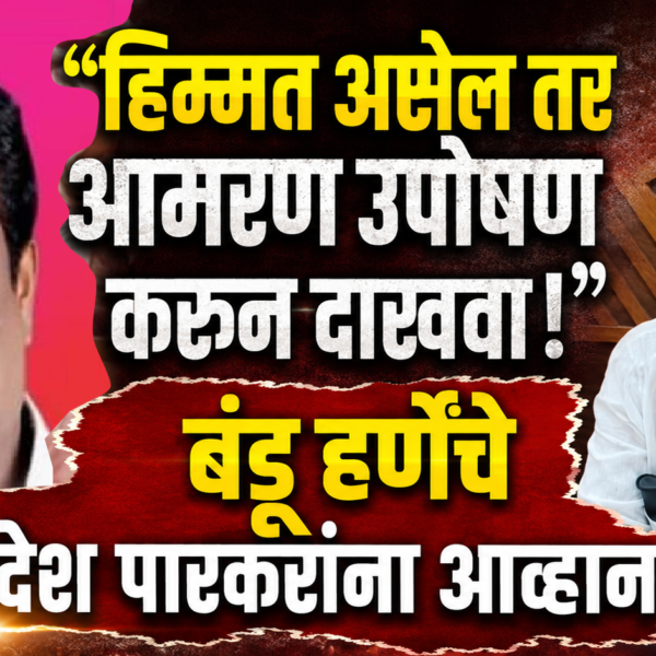 “हिम्मत असेल तर आमरण उपोषण करून दाखवा!”; बंडू हर्णेंचे संदेश पारकरांना आव्हान