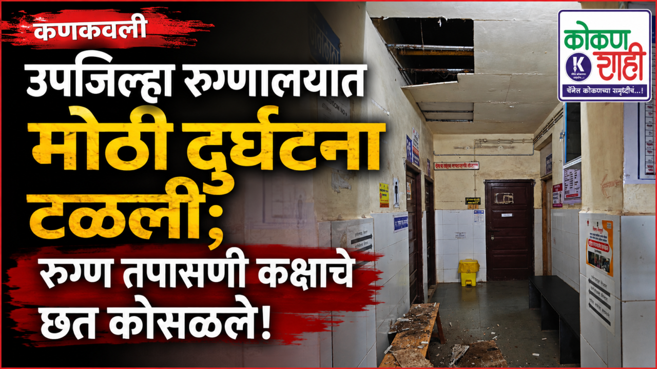 कणकवली उपजिल्हा रुग्णालयात मोठी दुर्घटना टळली; रुग्ण तपासणी कक्षाचे छत कोसळले!