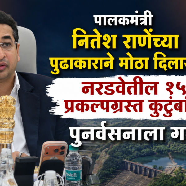 पालकमंत्री नितेश राणेंच्या पुढाकाराने मोठा दिलासा; नरडवेतील १५२ प्रकल्पग्रस्त कुटुंबांच्या पुनर्वसनाला गती!