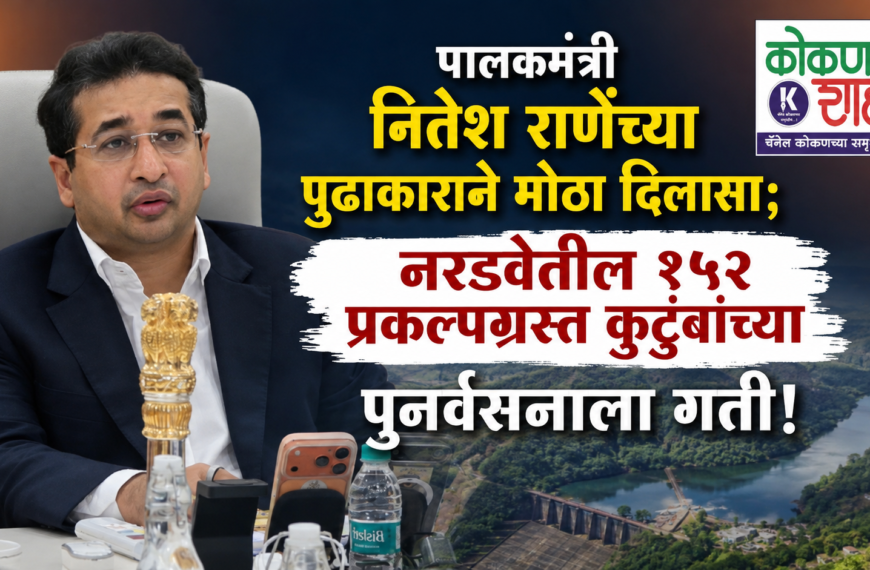 पालकमंत्री नितेश राणेंच्या पुढाकाराने मोठा दिलासा; नरडवेतील १५२ प्रकल्पग्रस्त कुटुंबांच्या पुनर्वसनाला गती!