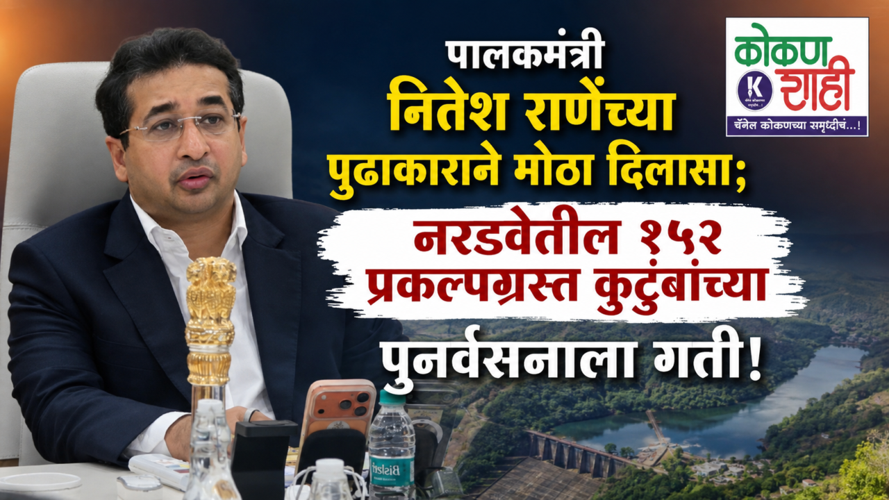 पालकमंत्री नितेश राणेंच्या पुढाकाराने मोठा दिलासा; नरडवेतील १५२ प्रकल्पग्रस्त कुटुंबांच्या पुनर्वसनाला गती!