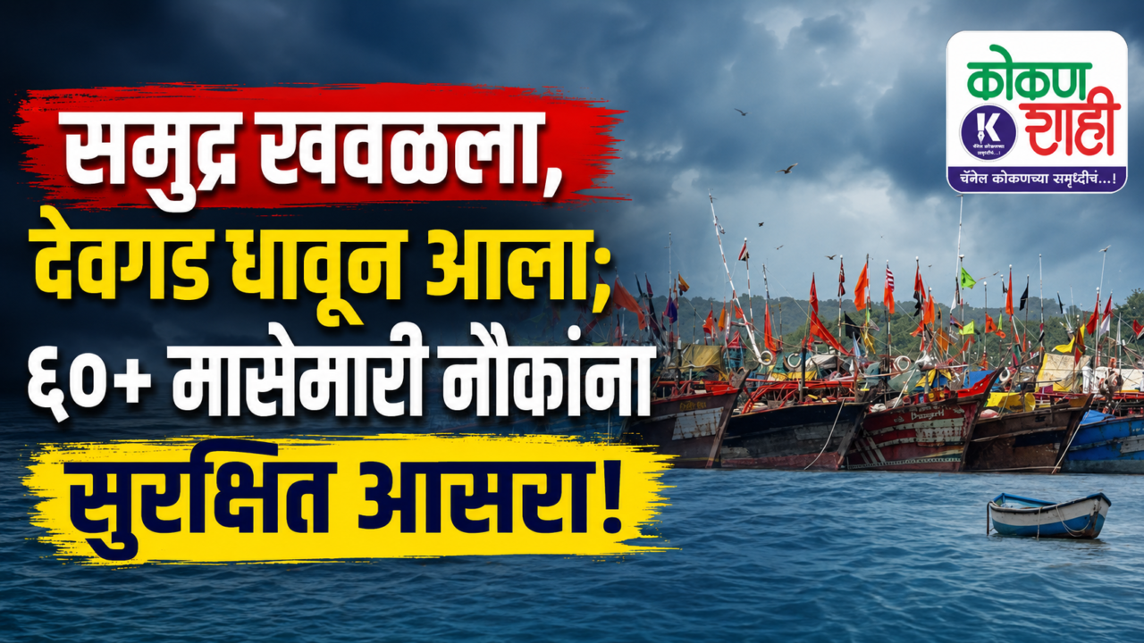 समुद्र खवळला, देवगड धावून आला; ६०+ मासेमारी नौकांना सुरक्षित आसरा!