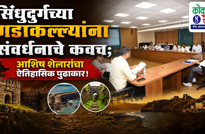 सिंधुदुर्गच्या गडकिल्ल्यांना संवर्धनाचे कवच; आशिष शेलारांचा ऐतिहासिक पुढाकार!
