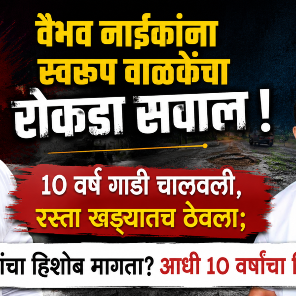 वैभव नाईकांना स्वरूप वाळकेंचा रोकडा सवाल ! १० वर्षे गाडी चालवली, रस्ता खड्ड्यातच ठेवला; २२ महिन्यांचा हिशोब मागता? आधी १० वर्षांचा हिशोब द्या!