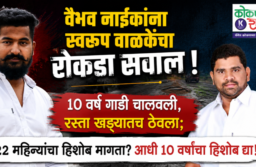 वैभव नाईकांना स्वरूप वाळकेंचा रोकडा सवाल ! १० वर्षे गाडी चालवली, रस्ता खड्ड्यातच ठेवला; २२ महिन्यांचा हिशोब मागता? आधी १० वर्षांचा हिशोब द्या!