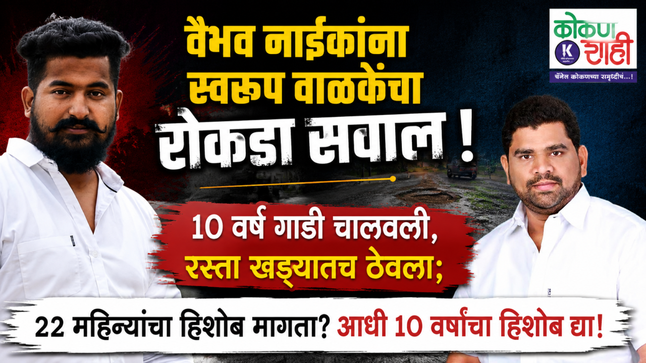 वैभव नाईकांना स्वरूप वाळकेंचा रोकडा सवाल ! १० वर्षे गाडी चालवली, रस्ता खड्ड्यातच ठेवला; २२ महिन्यांचा हिशोब मागता? आधी १० वर्षांचा हिशोब द्या!