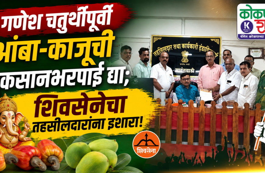 🌿 गणेश चतुर्थीपूर्वी आंबा-काजूची नुकसानभरपाई द्या; शिवसेनेचा तहसीलदारांना इशारा!
