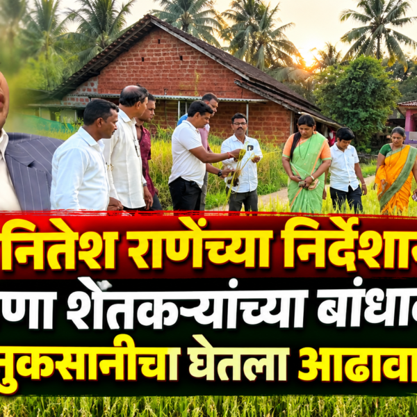 मंत्री नितेश राणेंच्या निर्देशानंतर यंत्रणा शेतकऱ्यांच्या बांधावर; नुकसानीचा घेतला आढावा