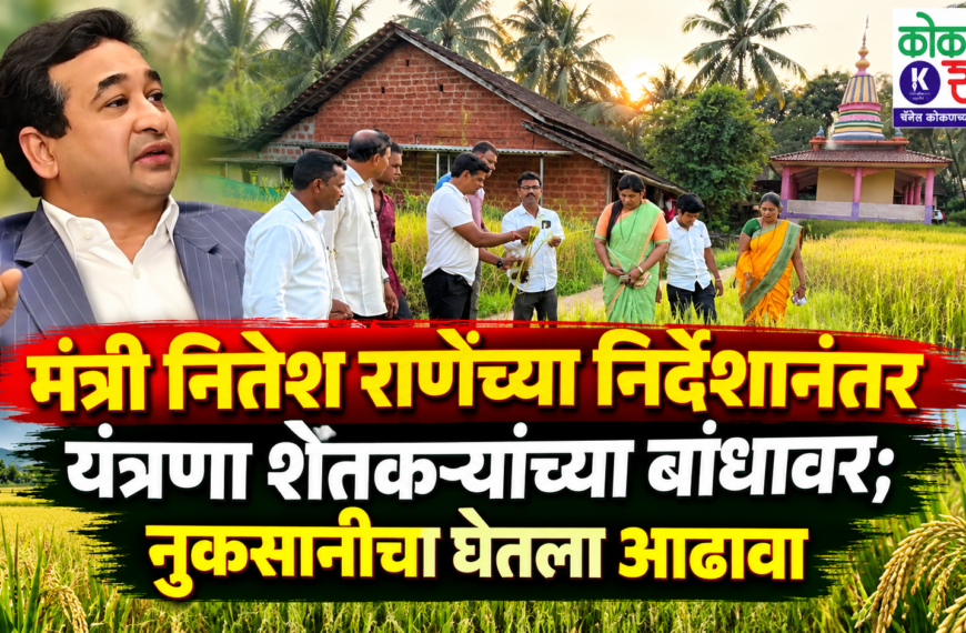 मंत्री नितेश राणेंच्या निर्देशानंतर यंत्रणा शेतकऱ्यांच्या बांधावर; नुकसानीचा घेतला आढावा