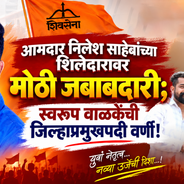 आमदार निलेश साहेबांच्या शिलेदारावर मोठी जबाबदारी; स्वरूप वाळकेंची जिल्हाप्रमुखपदी वर्णी!