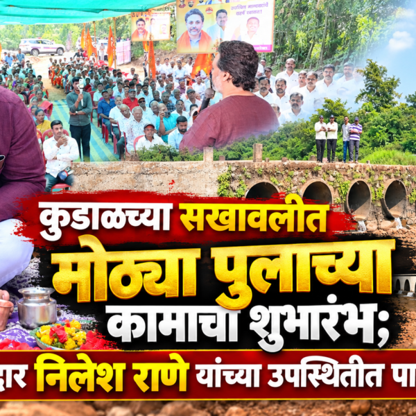 कुडाळच्या सखावलीत मोठ्या पुलाच्या कामाचा शुभारंभ; आमदार निलेश राणे यांच्या उपस्थितीत पायाभरणी!
