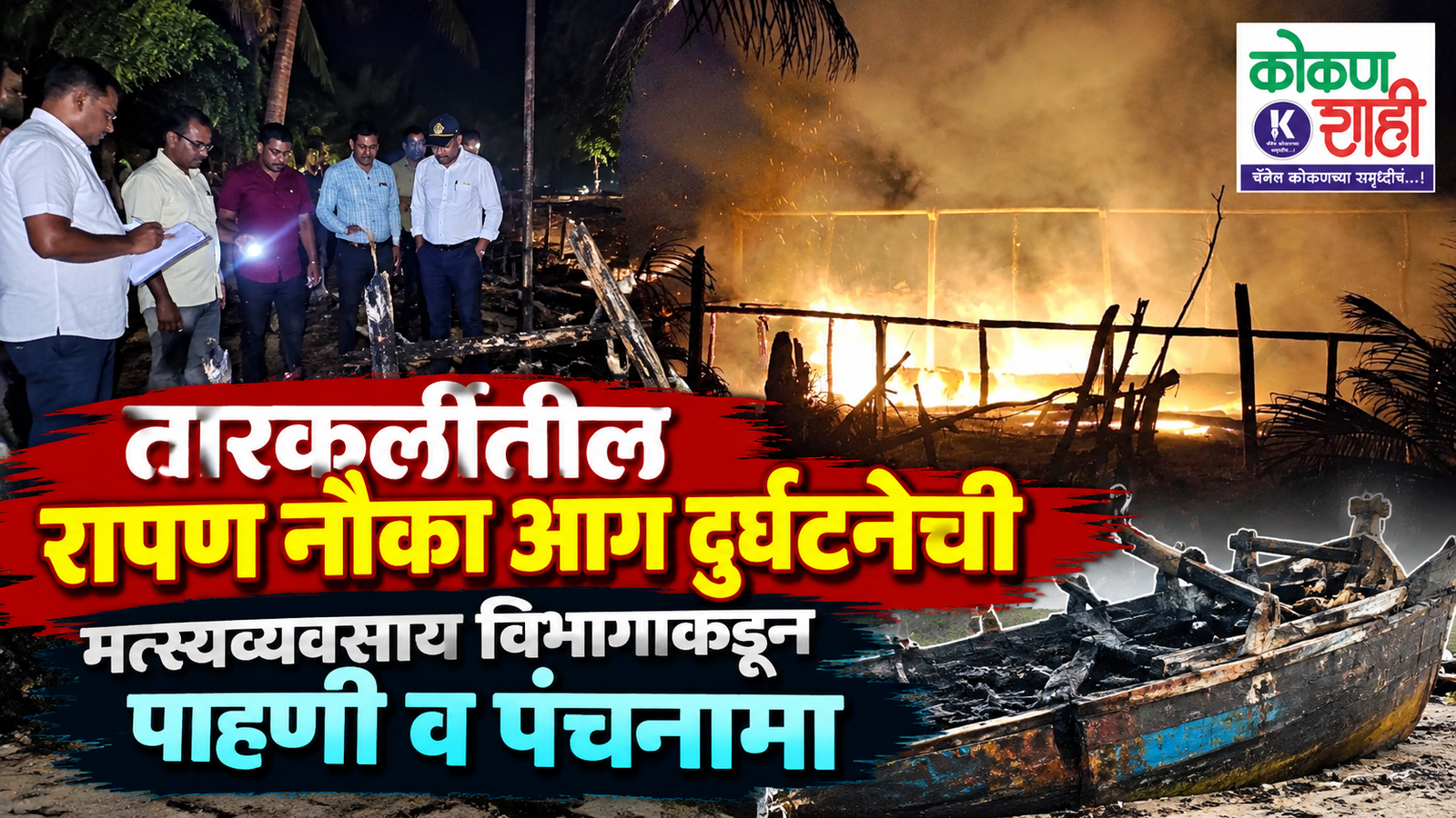 तारकर्लीतील रापण नौका आग दुर्घटनेची मत्स्यव्यवसाय विभागाकडून पाहणी व पंचनामा