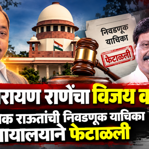 खा. नारायण राणेंचा विजय कायम! विनायक राऊतांची निवडणूक याचिका न्यायालयाने फेटाळली