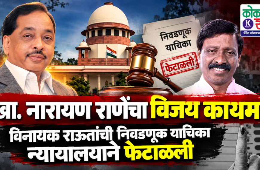 खा. नारायण राणेंचा विजय कायम! विनायक राऊतांची निवडणूक याचिका न्यायालयाने फेटाळली