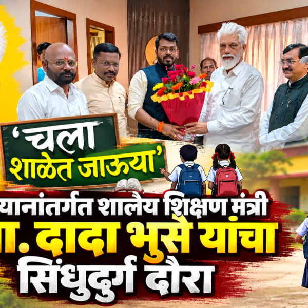 चला शाळेत जाऊया’ अभियानांतर्गत शालेय शिक्षण मंत्री मा. ना. दादा भुसे यांचा सिंधुदुर्ग दौरा